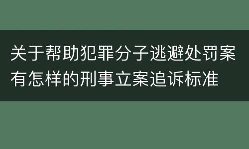 关于帮助犯罪分子逃避处罚案有怎样的刑事立案追诉标准