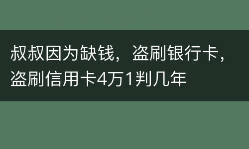 叔叔因为缺钱，盗刷银行卡，盗刷信用卡4万1判几年