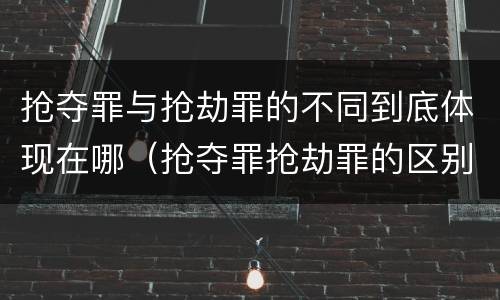 抢夺罪与抢劫罪的不同到底体现在哪（抢夺罪抢劫罪的区别）