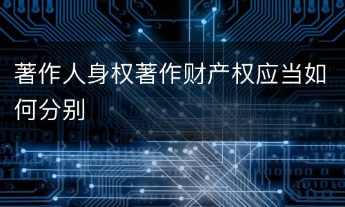 著作人身权著作财产权应当如何分别