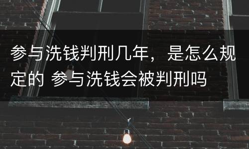 参与洗钱判刑几年，是怎么规定的 参与洗钱会被判刑吗