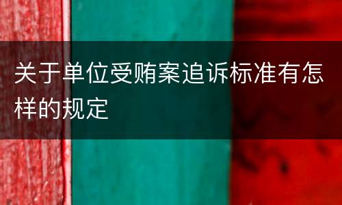 关于单位受贿案追诉标准有怎样的规定
