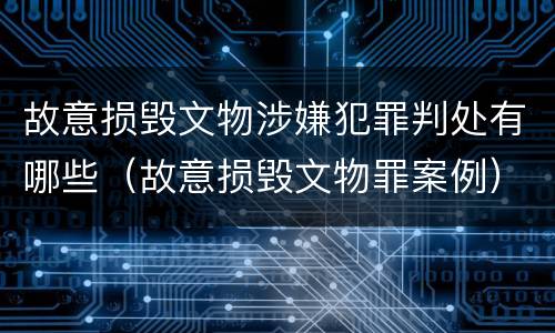 故意损毁文物涉嫌犯罪判处有哪些（故意损毁文物罪案例）