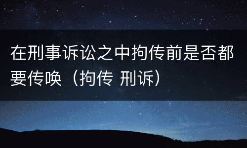 在刑事诉讼之中拘传前是否都要传唤（拘传 刑诉）