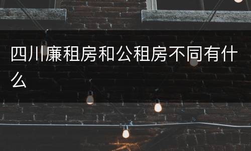 四川廉租房和公租房不同有什么