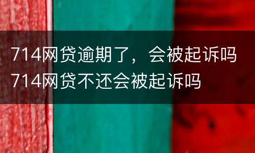 714网贷逾期了，会被起诉吗 714网贷不还会被起诉吗