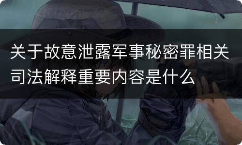 关于故意泄露军事秘密罪相关司法解释重要内容是什么