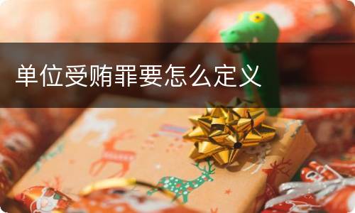 单位受贿罪要怎么定义