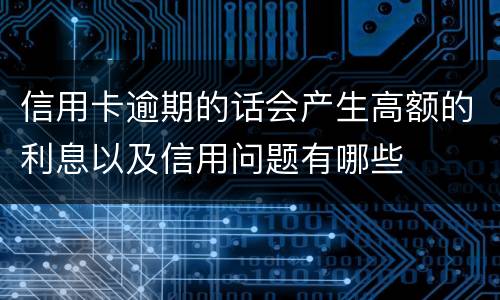 信用卡逾期的话会产生高额的利息以及信用问题有哪些