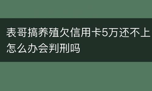 表哥搞养殖欠信用卡5万还不上怎么办会判刑吗