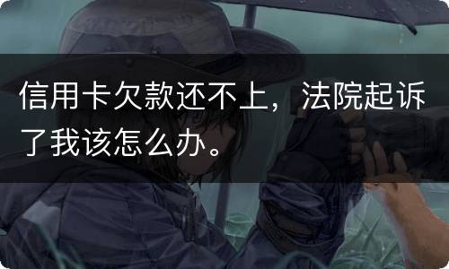 信用卡欠款还不上，法院起诉了我该怎么办。
