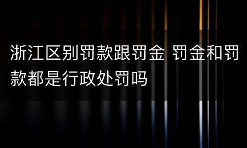 浙江区别罚款跟罚金 罚金和罚款都是行政处罚吗