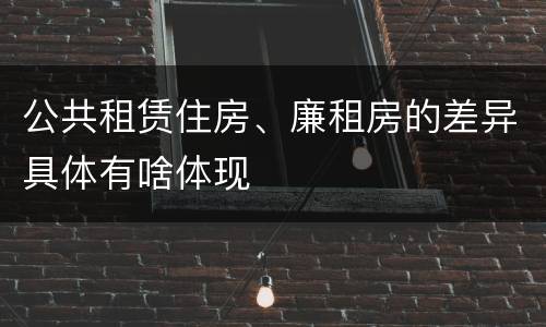 公共租赁住房、廉租房的差异具体有啥体现
