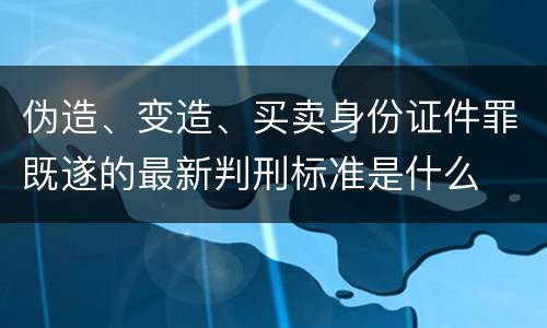 伪造、变造、买卖身份证件罪既遂的最新判刑标准是什么