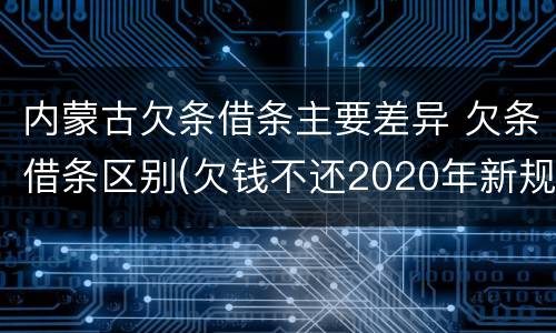内蒙古欠条借条主要差异 欠条借条区别(欠钱不还2020年新规 - 法律之家