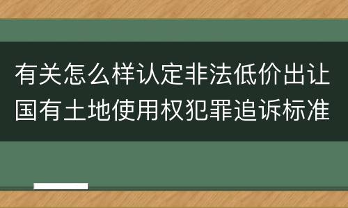 有关怎么样认定非法低价出让国有土地使用权犯罪追诉标准