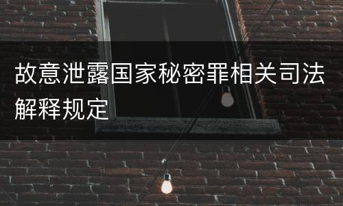 故意泄露国家秘密罪相关司法解释规定