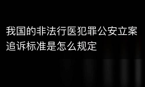 我国的非法行医犯罪公安立案追诉标准是怎么规定