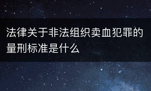 法律关于非法组织卖血犯罪的量刑标准是什么