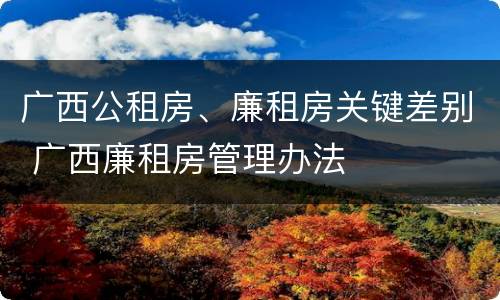 广西公租房、廉租房关键差别 广西廉租房管理办法