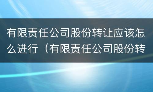 有限责任公司股份转让应该怎么进行（有限责任公司股份转让应该怎么进行转让）