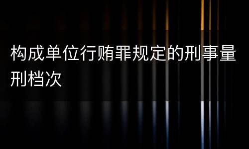 构成单位行贿罪规定的刑事量刑档次