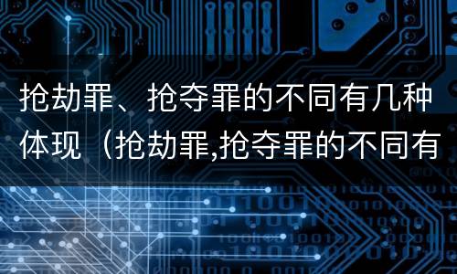 抢劫罪、抢夺罪的不同有几种体现（抢劫罪,抢夺罪的不同有几种体现）