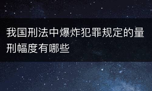 我国刑法中爆炸犯罪规定的量刑幅度有哪些