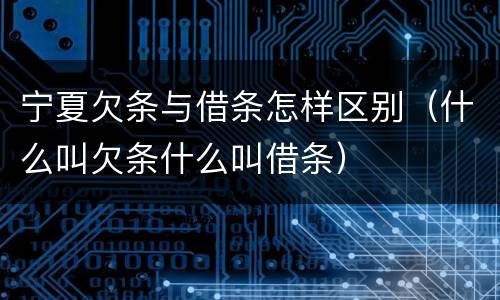 宁夏欠条与借条怎样区别（什么叫欠条什么叫借条）