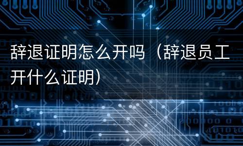 辞退证明怎么开吗（辞退员工开什么证明）
