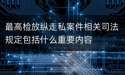 最高检放纵走私案件相关司法规定包括什么重要内容