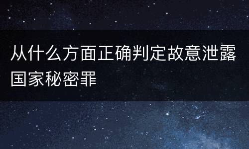 从什么方面正确判定故意泄露国家秘密罪