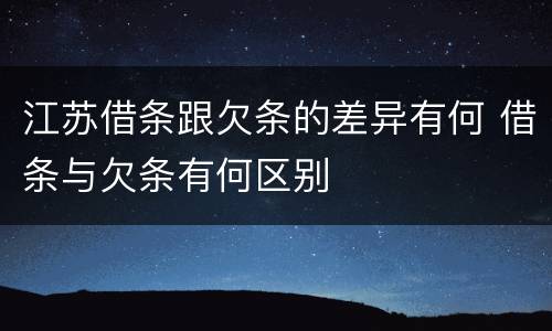 江苏借条跟欠条的差异有何 借条与欠条有何区别