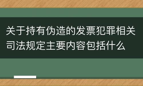 关于持有伪造的发票犯罪相关司法规定主要内容包括什么