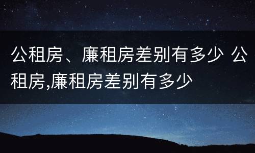 公租房、廉租房差别有多少 公租房,廉租房差别有多少