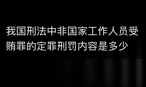 我国刑法中非国家工作人员受贿罪的定罪刑罚内容是多少