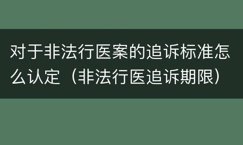 对于非法行医案的追诉标准怎么认定（非法行医追诉期限）