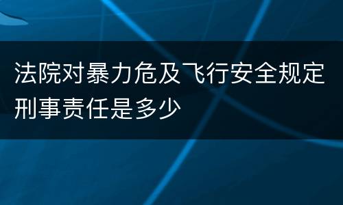 法院对暴力危及飞行安全规定刑事责任是多少