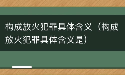 构成放火犯罪具体含义（构成放火犯罪具体含义是）