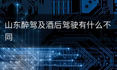 山东醉驾及酒后驾驶有什么不同