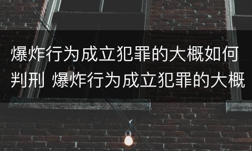 爆炸行为成立犯罪的大概如何判刑 爆炸行为成立犯罪的大概如何判刑呢