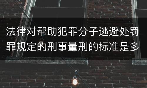 法律对帮助犯罪分子逃避处罚罪规定的刑事量刑的标准是多少