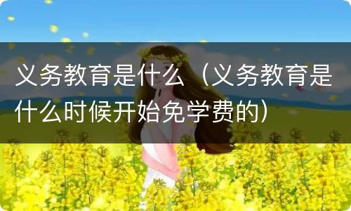 义务教育是什么（义务教育是什么时候开始免学费的）