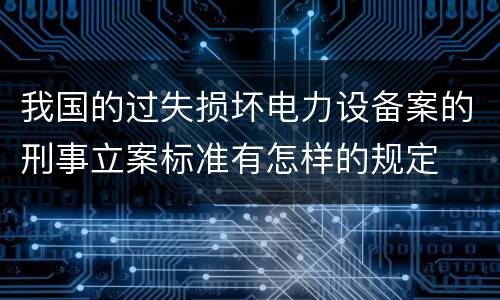 我国的过失损坏电力设备案的刑事立案标准有怎样的规定