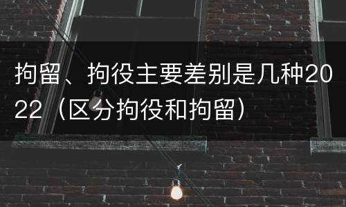 拘留、拘役主要差别是几种2022（区分拘役和拘留）
