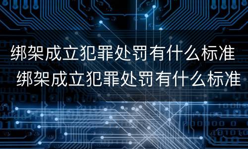 绑架成立犯罪处罚有什么标准 绑架成立犯罪处罚有什么标准吗