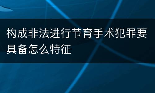 构成非法进行节育手术犯罪要具备怎么特征