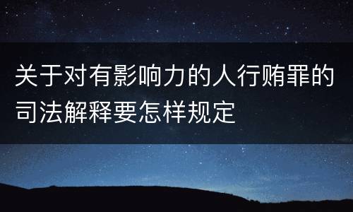 关于对有影响力的人行贿罪的司法解释要怎样规定