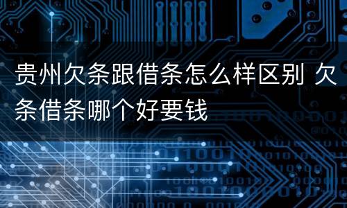 贵州欠条跟借条怎么样区别 欠条借条哪个好要钱