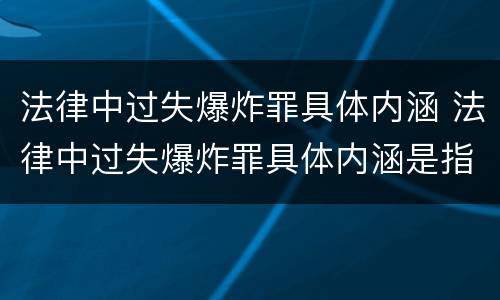 法律中过失爆炸罪具体内涵 法律中过失爆炸罪具体内涵是指
